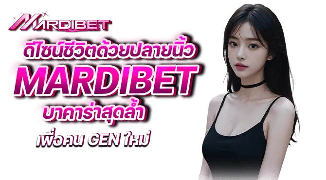 ดีไซน์ชีวิตด้วยปลายนิ้ว mardibet บาคาร่าสุดล้ำ เพื่อคน Gen ใหม่